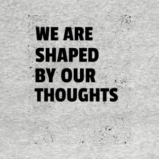 We Are Shaped By Our Thoughts T-Shirt